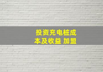 投资充电桩成本及收益 加盟